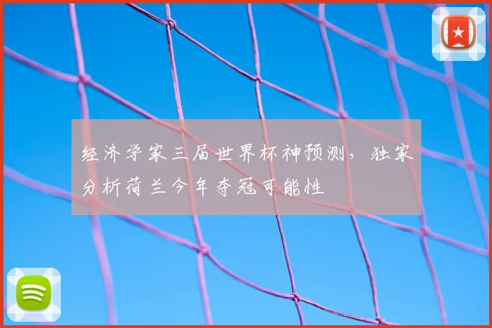 经济学家三届世界杯神预测,独家分析荷兰今年夺冠可能性
