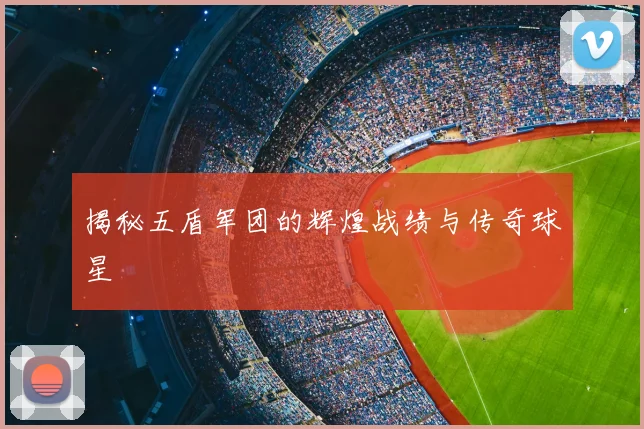 揭秘五盾军团的辉煌战绩与传奇球星