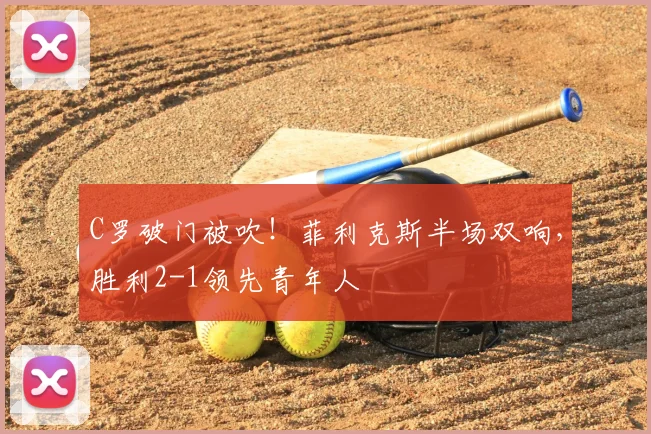 C罗破门被吹!菲利克斯半场双响,胜利2-1领先青年人