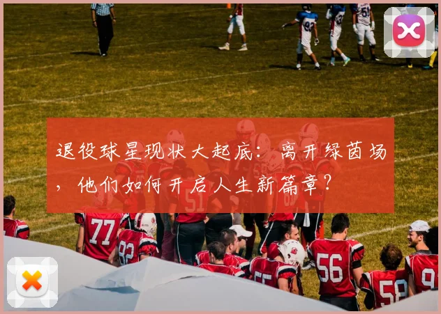 退役球星现状大起底:离开绿茵场,他们如何开启人生新篇章?